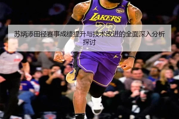 苏炳添田径赛事成绩提升与技术改进的全面深入分析探讨 | FEIFAN SPORTS
